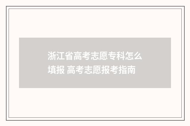 浙江省高考志愿专科怎么填报 高考志愿报考指南