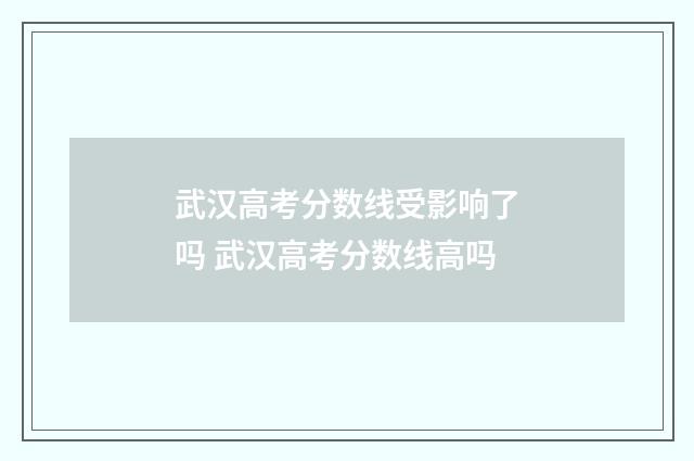 武汉高考分数线受影响了吗 武汉高考分数线高吗