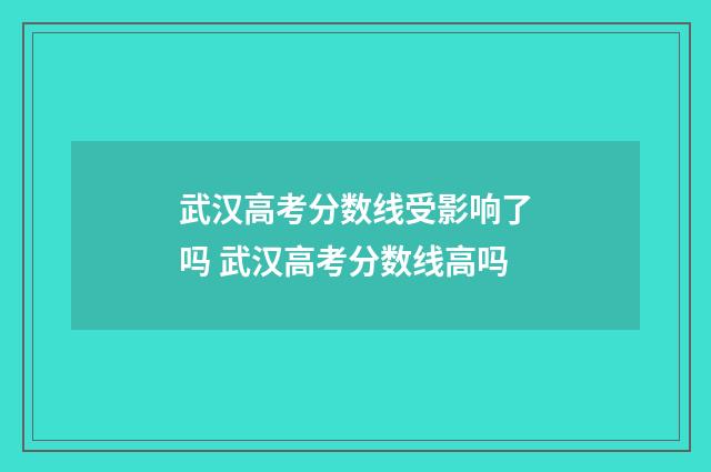 武汉高考分数线受影响了吗 武汉高考分数线高吗