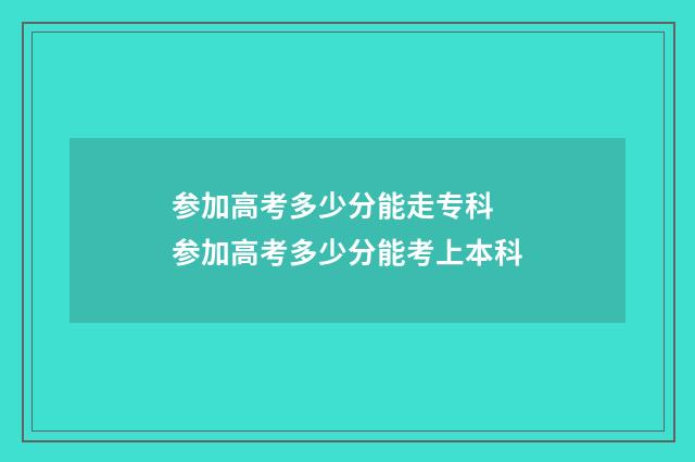 参加高考多少分能走专科 参加高考多少分能考上本科