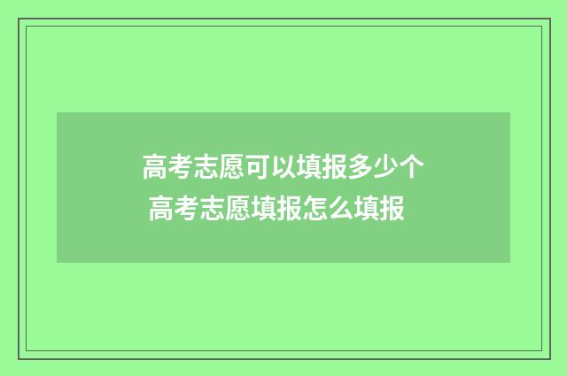 高考志愿可以填报多少个 高考志愿填报怎么填报