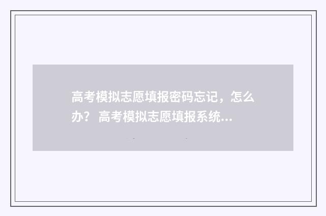 高考模拟志愿填报密码忘记，怎么办？ 高考模拟志愿填报系统入口