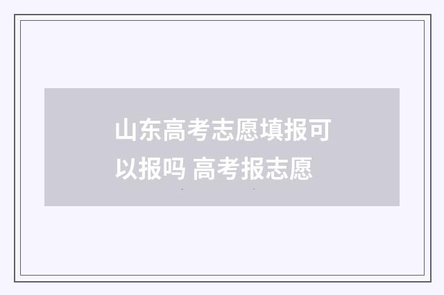 山东高考志愿填报可以报吗 高考报志愿