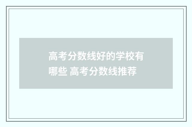 高考分数线好的学校有哪些 高考分数线推荐