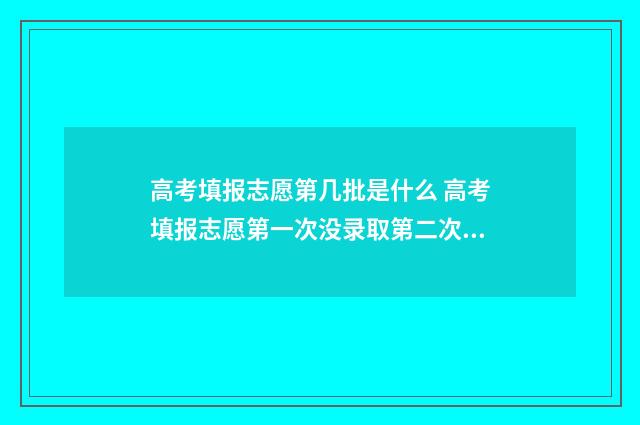 高考填报志愿第几批是什么 高考填报志愿第一次没录取第二次能不能报
