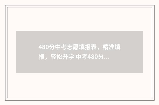 480分中考志愿填报表，精准填报，轻松升学 中考480分左右能上什么学校