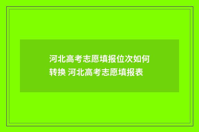 河北高考志愿填报位次如何转换 河北高考志愿填报表