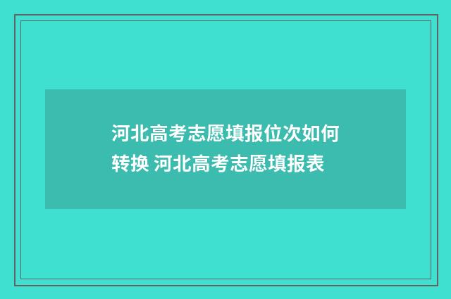 河北高考志愿填报位次如何转换 河北高考志愿填报表