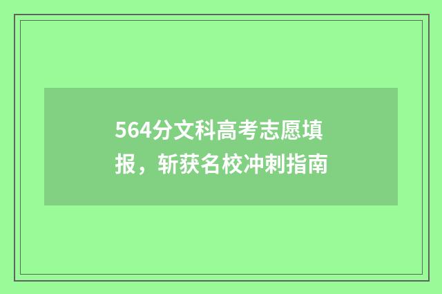 564分文科高考志愿填报，斩获名校冲刺指南