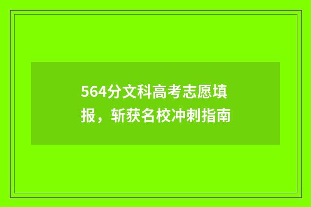 564分文科高考志愿填报，斩获名校冲刺指南