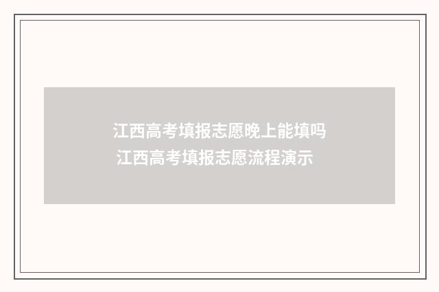江西高考填报志愿晚上能填吗 江西高考填报志愿流程演示