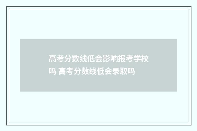 高考分数线低会影响报考学校吗 高考分数线低会录取吗