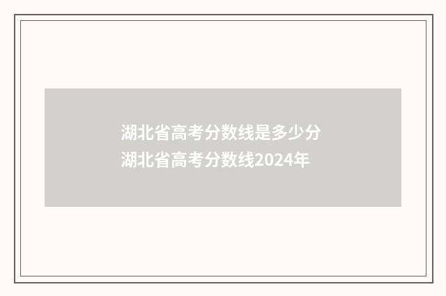湖北省高考分数线是多少分 湖北省高考分数线2024年