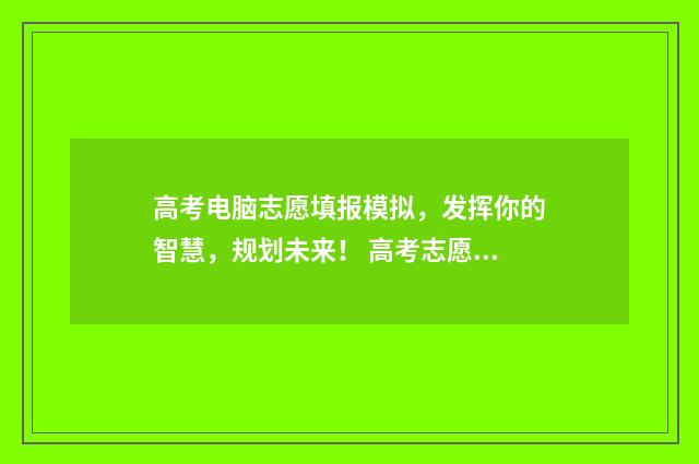 高考电脑志愿填报模拟，发挥你的智慧，规划未来！ 高考志愿填报电脑流程图解