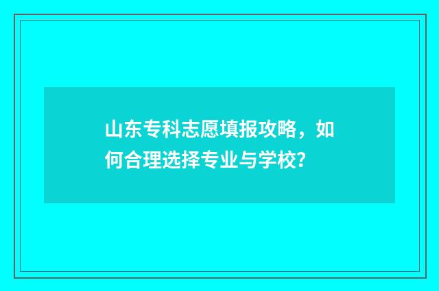 山东专科志愿填报攻略，如何合理选择专业与学校？