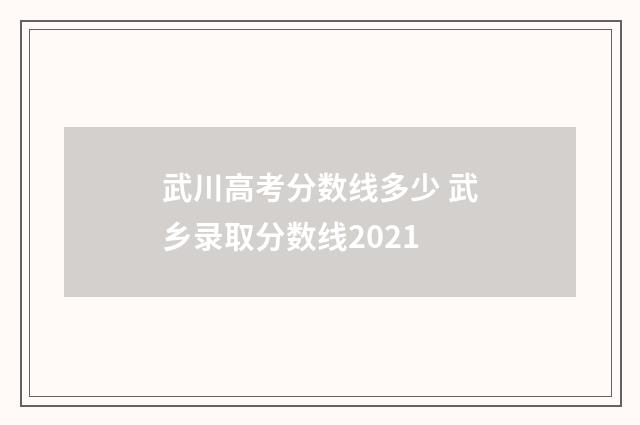 武川高考分数线多少 武乡录取分数线2021