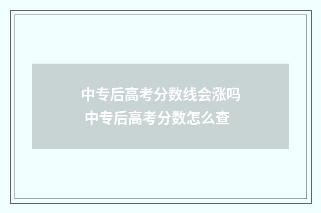 中专后高考分数线会涨吗 中专后高考分数怎么查