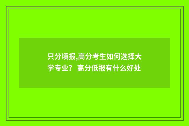只分填报,高分考生如何选择大学专业？ 高分低报有什么好处