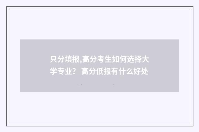 只分填报,高分考生如何选择大学专业？ 高分低报有什么好处