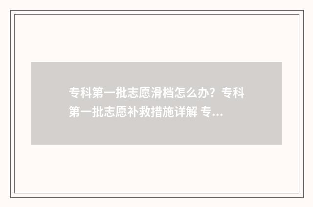 专科第一批志愿滑档怎么办？专科第一批志愿补救措施详解 专科第一批志愿怎么报