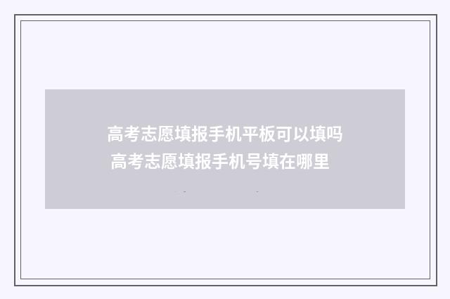 高考志愿填报手机平板可以填吗 高考志愿填报手机号填在哪里