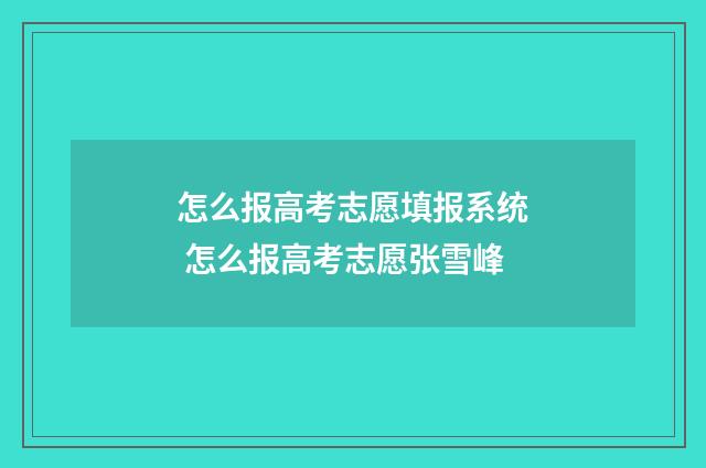 怎么报高考志愿填报系统 怎么报高考志愿张雪峰