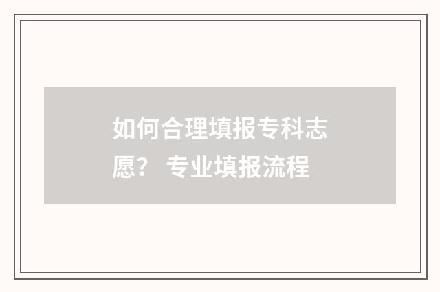 如何合理填报专科志愿？ 专业填报流程