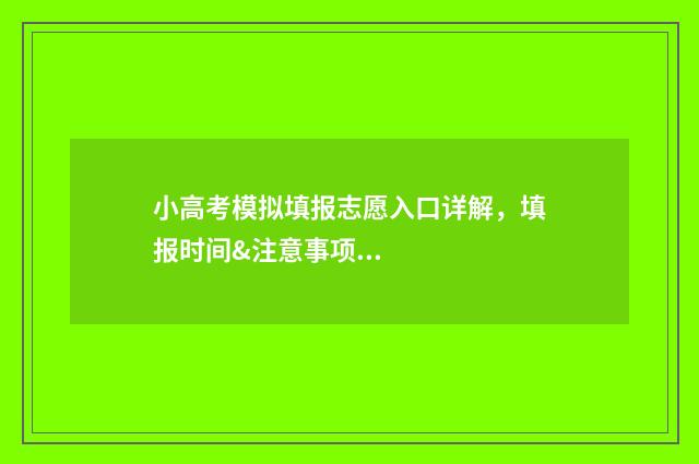 小高考模拟填报志愿入口详解，填报时间&注意事项 小高考模拟填报平台
