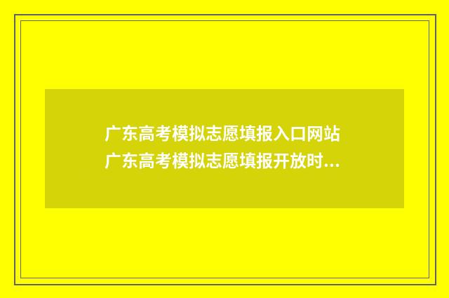 广东高考模拟志愿填报入口网站 广东高考模拟志愿填报开放时间