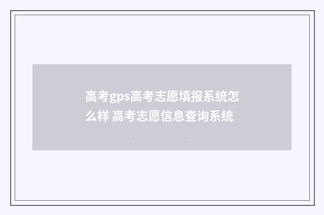 高考gps高考志愿填报系统怎么样 高考志愿信息查询系统