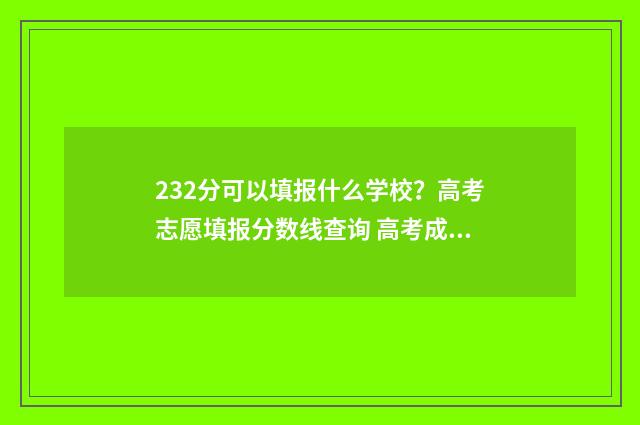 232分可以填报什么学校？高考志愿填报分数线查询 高考成绩232分能上什么学校
