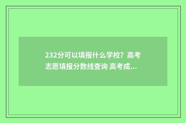 232分可以填报什么学校？高考志愿填报分数线查询 高考成绩232分能上什么学校