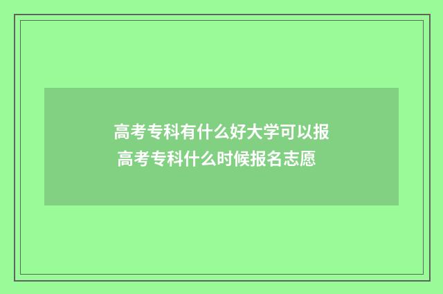 高考专科有什么好大学可以报 高考专科什么时候报名志愿