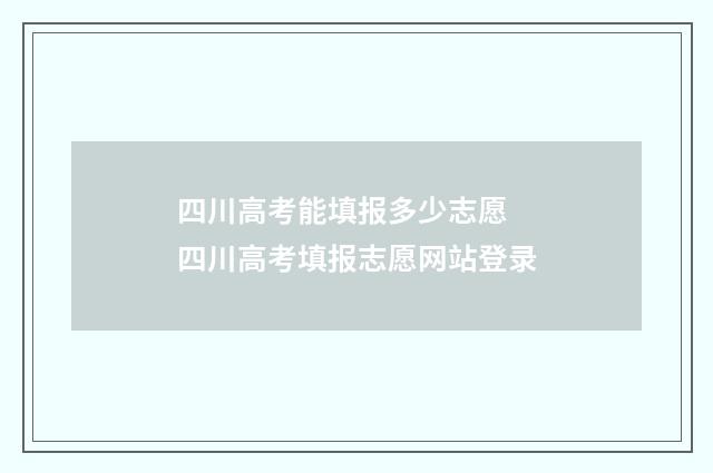 四川高考能填报多少志愿 四川高考填报志愿网站登录