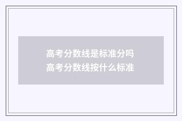 高考分数线是标准分吗 高考分数线按什么标准