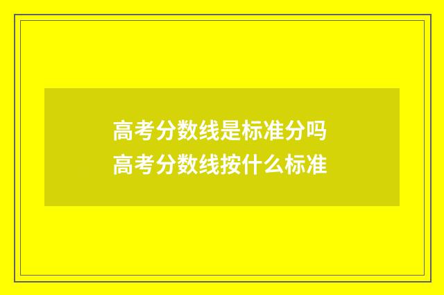 高考分数线是标准分吗 高考分数线按什么标准