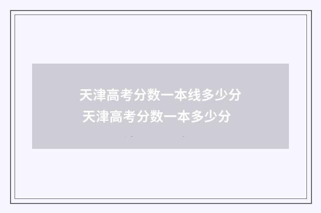 天津高考分数一本线多少分 天津高考分数一本多少分