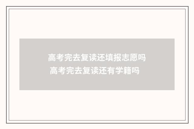 高考完去复读还填报志愿吗 高考完去复读还有学籍吗