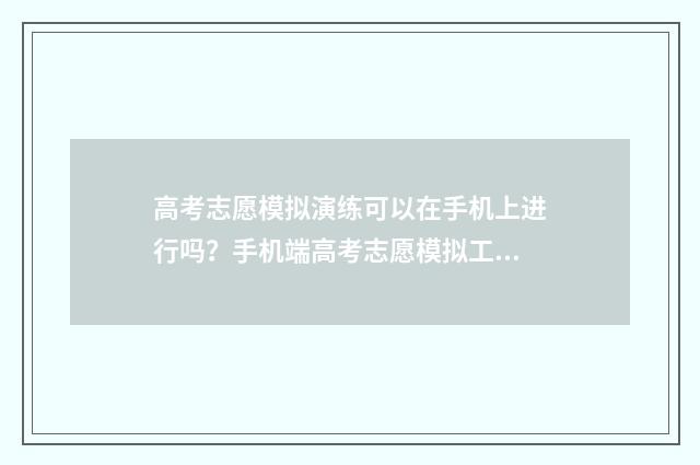高考志愿模拟演练可以在手机上进行吗？手机端高考志愿模拟工具推荐 高考志愿模拟演练系统