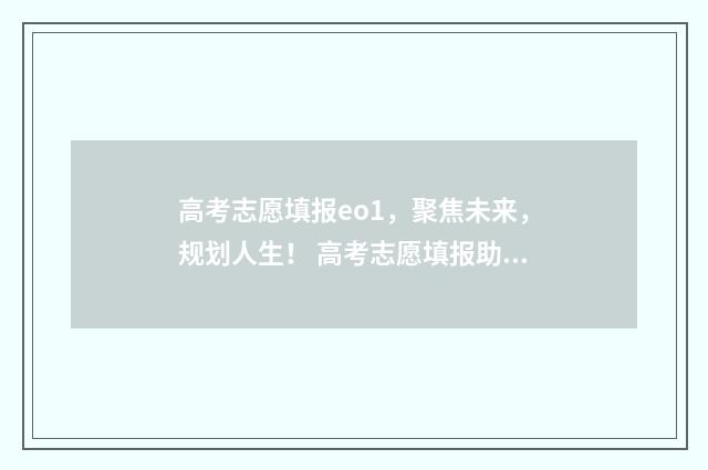 高考志愿填报eo1，聚焦未来，规划人生！ 高考志愿填报助手