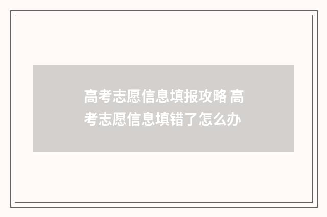 高考志愿信息填报攻略 高考志愿信息填错了怎么办