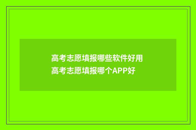 高考志愿填报哪些软件好用 高考志愿填报哪个APP好