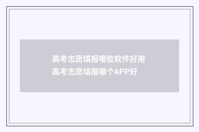 高考志愿填报哪些软件好用 高考志愿填报哪个APP好