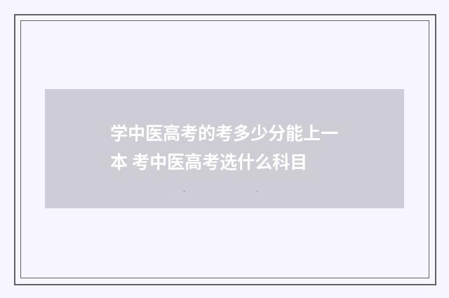 学中医高考的考多少分能上一本 考中医高考选什么科目