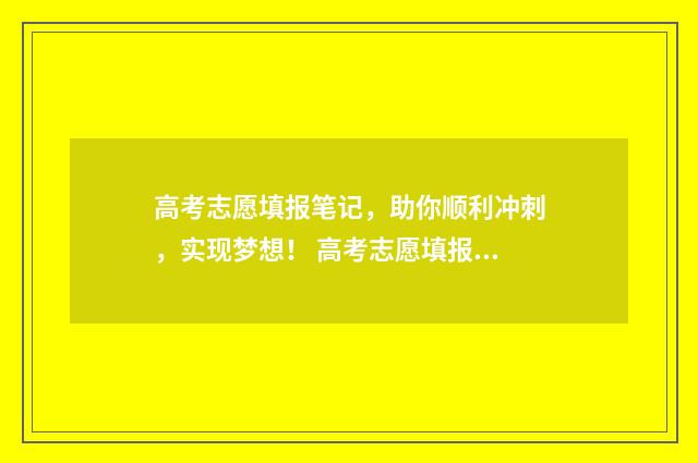 高考志愿填报笔记，助你顺利冲刺，实现梦想！ 高考志愿填报笔记本电脑可以吗