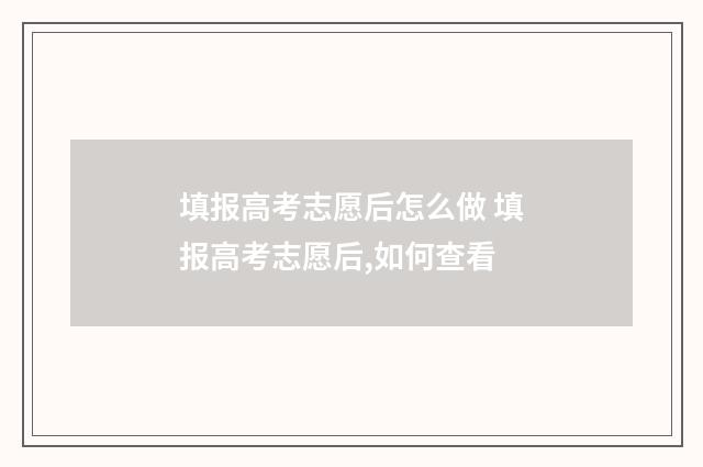 填报高考志愿后怎么做 填报高考志愿后,如何查看