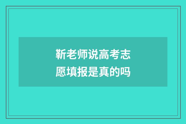 靳老师说高考志愿填报是真的吗