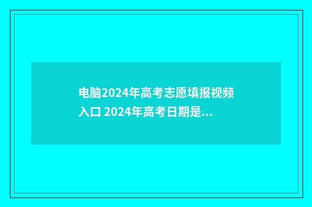 电脑2024年高考志愿填报视频入口 2024年高考日期是多少号