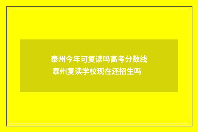 泰州今年可复读吗高考分数线 泰州复读学校现在还招生吗