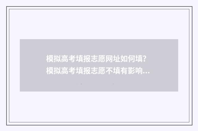 模拟高考填报志愿网址如何填？ 模拟高考填报志愿不填有影响吗